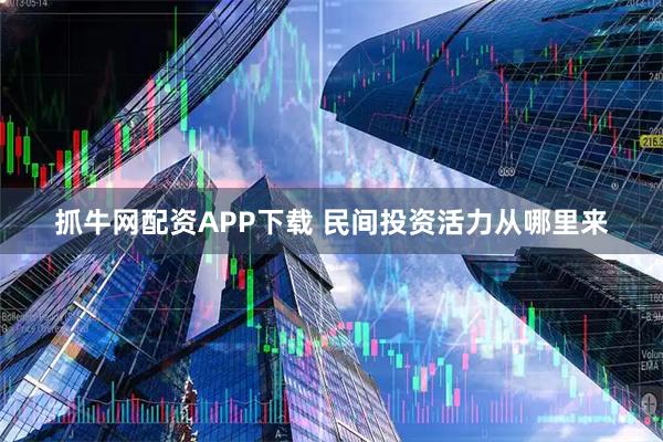 抓牛网配资APP下载 民间投资活力从哪里来