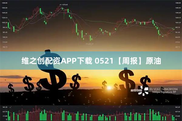 维之创配资APP下载 0521【周报】原油