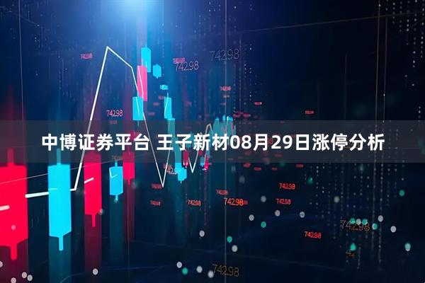 中博证券平台 王子新材08月29日涨停分析