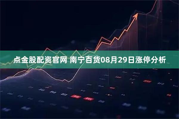 点金股配资官网 南宁百货08月29日涨停分析