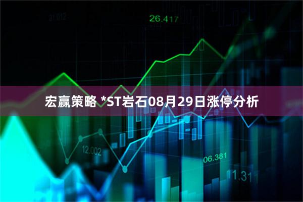 宏赢策略 *ST岩石08月29日涨停分析