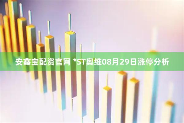 安鑫宝配资官网 *ST奥维08月29日涨停分析
