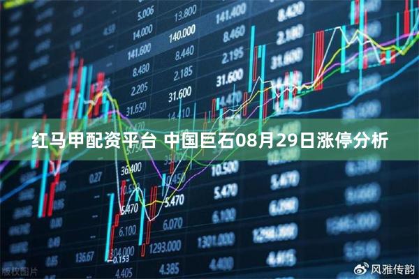 红马甲配资平台 中国巨石08月29日涨停分析