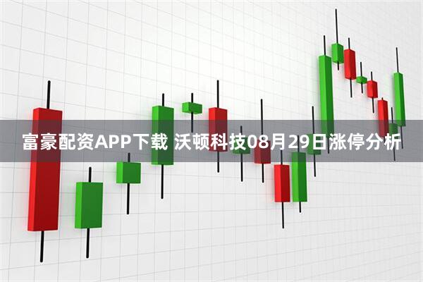 富豪配资APP下载 沃顿科技08月29日涨停分析