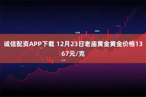 诚信配资APP下载 12月23日老庙黄金黄金价格1367元/克